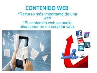 CONTENIDO WEB
*Recurso más importante de una
web
*El contenido web se suele
almacenar en un servidor web.
 