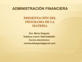 ADMINISTRACIÓN FINANCIERA
Dra. María Delgado
Teléfono móvil: 0424-6462861
Correo electrónico:
mariacoldelgado@gmail.com
 