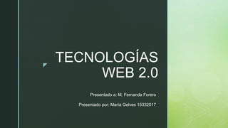 z
TECNOLOGÍAS
WEB 2.0
Presentado a: M. Fernanda Forero
Presentado por: María Gelves 15332017
 