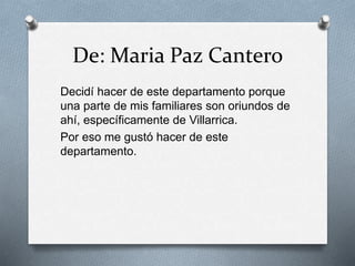 De: Maria Paz Cantero
Decidí hacer de este departamento porque
una parte de mis familiares son oriundos de
ahí, específicamente de Villarrica.
Por eso me gustó hacer de este
departamento.
 