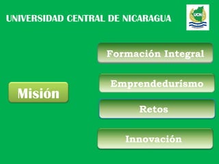 UNIVERSIDAD CENTRAL DE NICARAGUA


                   Formación Integral


                    Emprendedurísmo
  Misión
                         Retos


                       Innovación
 