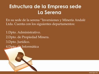Estructura de la Empresa sede
              La Serena
En su sede de la serena “Inversiones y Minería Andalé
Ltda. Cuenta c...