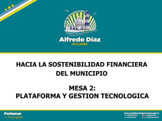 MESA 2:
PLATAFORMA Y GESTION TECNOLOGICA
HACIA LA SOSTENIBILIDAD FINANCIERA
DEL MUNICIPIO
 