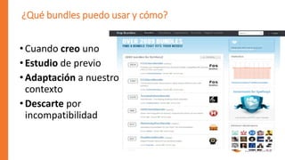¿Qué bundles puedo usar y cómo?
•Cuando creo uno
•Estudio de previo
•Adaptación a nuestro
contexto
•Descarte por
incompatibilidad
 
