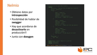 Nelmio
• Obtiene datos por
introspección
• Posibilidad de hablar de
swagger
• Hay que acordarse de
desactivarlo en
producción!!
• Junto con doxygen
 