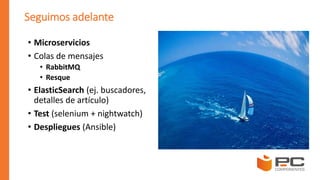Seguimos adelante
• Microservicios
• Colas de mensajes
• RabbitMQ
• Resque
• ElasticSearch (ej. buscadores,
detalles de artículo)
• Test (selenium + nightwatch)
• Despliegues (Ansible)
 