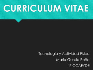 CURRICULUM VITAE

Tecnología y Actividad Física
Mario García Peña
1º CCAFYDE

 