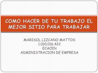 MARISOL LIZCANO MATTOS
1.010.016.422
ECACEN
ADMINISTRACION DE EMPRESA
 