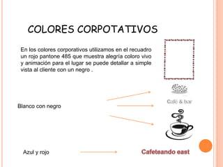 COLORES CORPOTATIVOS
En los colores corporativos utilizamos en el recuadro
un rojo pantone 485 que muestra alegría coloro vivo
y animación para el lugar se puede detallar a simple
vista al cliente con un negro .
Blanco con negro
Azul y rojo
 