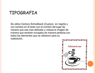 TIPOGRAFIA
Se utilizo Century Schoolbook (Cuerpo) en negrita y
con sombra en el texto con el nombre del lugar de
manera que sea mas delicada y vistosa la imagen de
manera que también encajaba de manera perfecta con
todos los elementos que se utilizaron para su
realización,
 