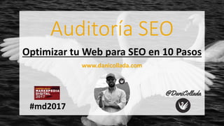 Auditoría SEO
Optimizar tu Web para SEO en 10 Pasos
www.danicollada.com
#md2017
 