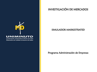 INVESTIGACIÓN DE MERCADOS
SIMULADOR MARKESTRATED
Programa Administración de Empresas
 