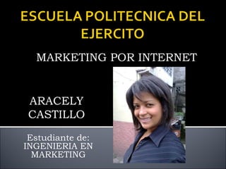 MARKETING POR INTERNET


ARACELY
CASTILLO
 Estudiante de:
INGENIERIA EN
  MARKETING
 