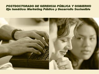 POSTDOCTORADO DE GERENCIA PÚBLICA Y GOBIERNO Eje temático: Marketing Público y Desarrollo Sostenible 