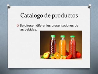 Catalogo de productos
O Se ofrecen diferentes presentaciones de
las bebidas:
 