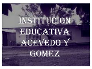 INSTITUCION EDUCATIVA ACEVEDO Y GOMEZ 