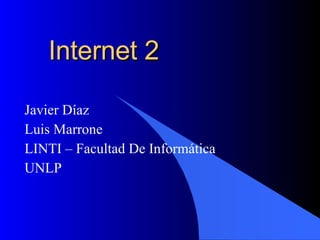 Internet 2 Javier Díaz Luis Marrone LINTI – Facultad De Informática UNLP 1 