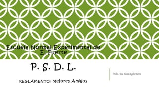 Escuela Normal Experimental de
El Fuerte
P. S. D. L.
REGLAMENTO: Mejores Amigos
Profa.: Rosa Imelda Ayala Ibarra
 