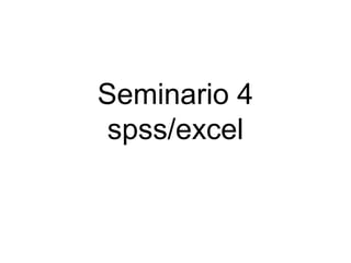 Seminario 4
 spss/excel
 