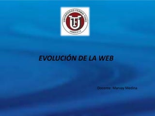 EVOLUCIÓN DE LA WEB
Docente: Marvay Medina
 