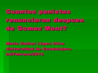 Cuantos panistas renunciaran despues de Gomez Mont? Maria Esther López Silva  Universidad de Guadalajara  24/Febrero/2010 