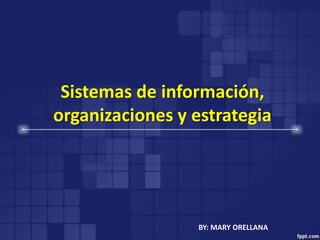 Sistemas de información,
organizaciones y estrategia
BY: MARY ORELLANA
 