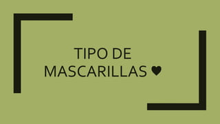 TIPO DE
MASCARILLAS ♥
 