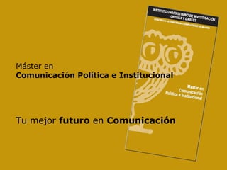 Máster en   Comunicación Política e Institucional Tu mejor  futuro  en  Comunicación 