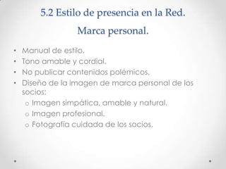 5.2 Estilo de presencia en la Red.
Marca personal.
• Manual de estilo.
• Tono amable y cordial.
• No publicar contenidos p...