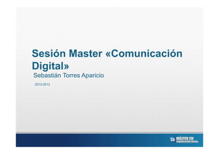 Sesión Master «Comunicación
Digital»
Sebastián Torres Aparicio
2012-2013
 