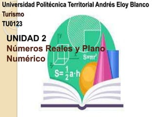 UNIDAD 2
Números Reales y Plano
Numérico
Universidad Politécnica Territorial Andrés Eloy Blanco
Turismo
TU0123
 