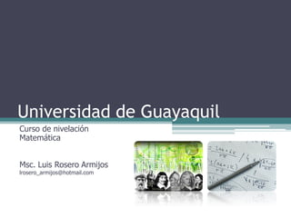 Universidad de Guayaquil
Curso de nivelación
Matemática


Msc. Luis Rosero Armijos
lrosero_armijos@hotmail.com
 