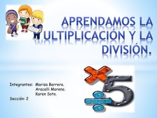 Integrantes: Marisa Barrera.
Aracelli Moreno.
Karen Soto.
Sección: 2
 