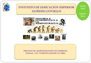 TUCU-
    INSTITUTO DE EDUCACION SUPERIOR               MAN
            ALFREDO COVIELLO                        -
                                                 ARGEN-
                                                  TINA




      PRINCIPIOS DE ADMINISTRACIÓN DE EMPRESAS


1
 