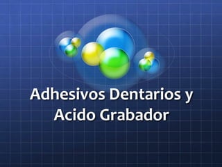 Adhesivos Dentarios y
  Acido Grabador
 