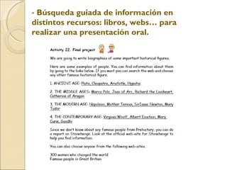Búsqueda guiada de información en distintos recursos: libros, webs… para realizar una presentación oral.