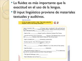 La fluidez es más importante que la exactitud en el uso de la lengua. El input lingüístico proviene de materiales textuales y auditivos.