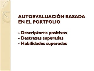 AUTOEVALUACIÓN BASADA EN EL PORTFOLIO - Descriptores positivos - Destrezas superadas - Habilidades superadas
