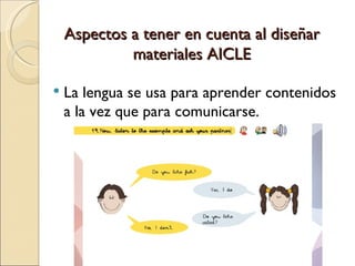 Aspectos a tener en cuenta al diseñar materiales AICLE La lengua se usa para aprender contenidos a la vez que para comunicarse.