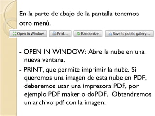 En la parte de abajo de la pantalla tenemos otro menú. - OPEN IN WINDOW: Abre la nube en una nueva ventana. - PRINT, que permite imprimir la nube. Si queremos una imagen de esta nube en PDF, deberemos usar una impresora PDF, por ejemplo PDF maker o doPDF. Obtendremos un archivo pdf con la imagen.