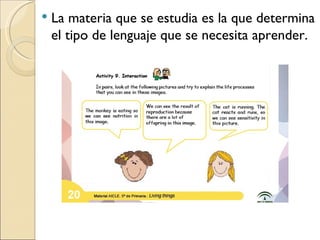 La materia que se estudia es la que determina el tipo de lenguaje que se necesita aprender.