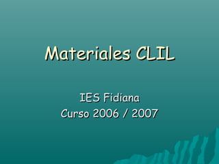 Materiales CLIL

    IES Fidiana
 Curso 2006 / 2007
 