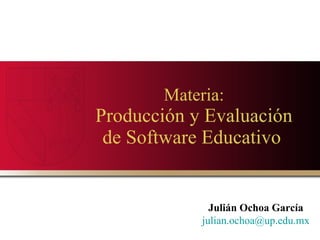 Materia: Producción y Evaluación de Software Educativo   Julián Ochoa García [email_address] 