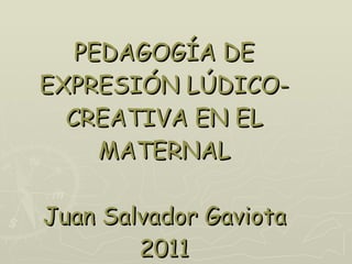 PEDAGOGÍA DE EXPRESIÓN LÚDICO-CREATIVA EN EL MATERNAL Juan Salvador Gaviota 2011 