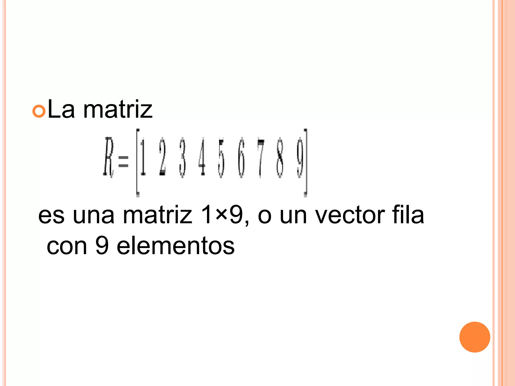 La matriz  es una matriz 1×9, o un vector fila con 9 elementos