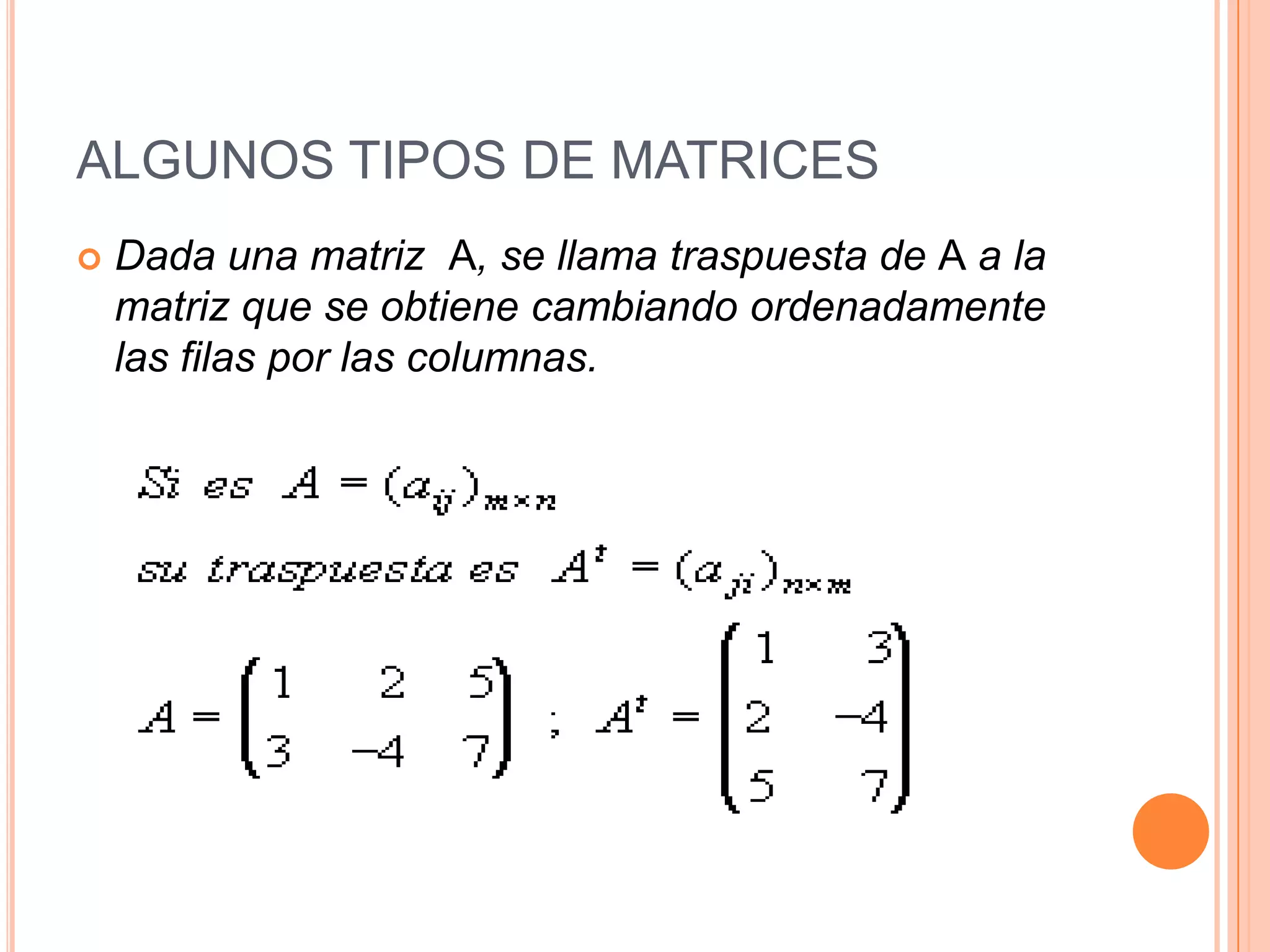 ALGUNOS TIPOS DE MATRICES Dada una matriz  A, se llama traspuesta de Aa la matriz que se obtiene cambiando ordenadamente las filas por las columnas.