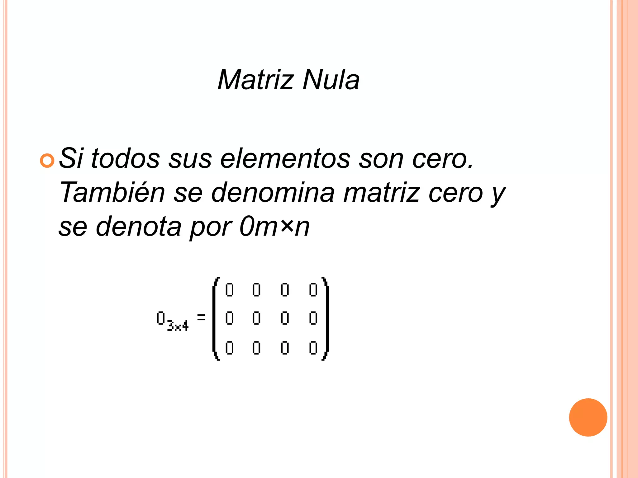  Matriz NulaSi todos sus elementos son cero. También se denomina matriz cero y se denota por 0m×n