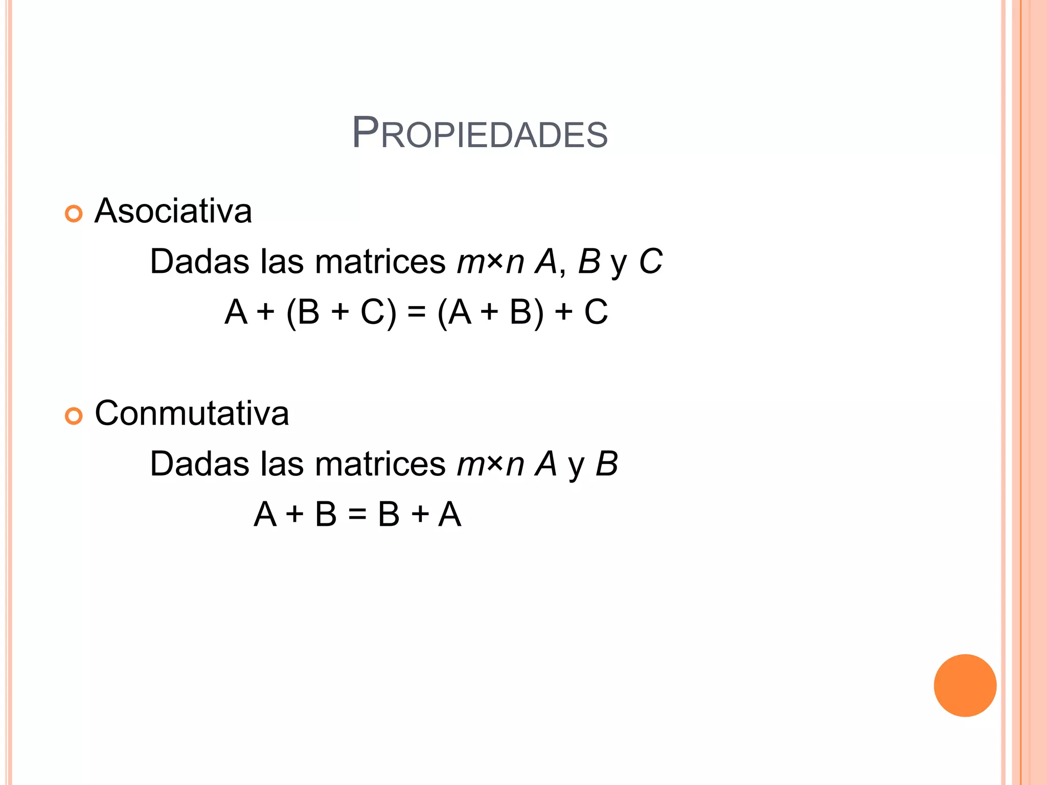 PropiedadesAsociativaDadaslas matrices m×nA, B y C                 A + (B + C) = (A + B) + C ConmutativaDadaslas matrices m×nA y B                    A + B = B + A