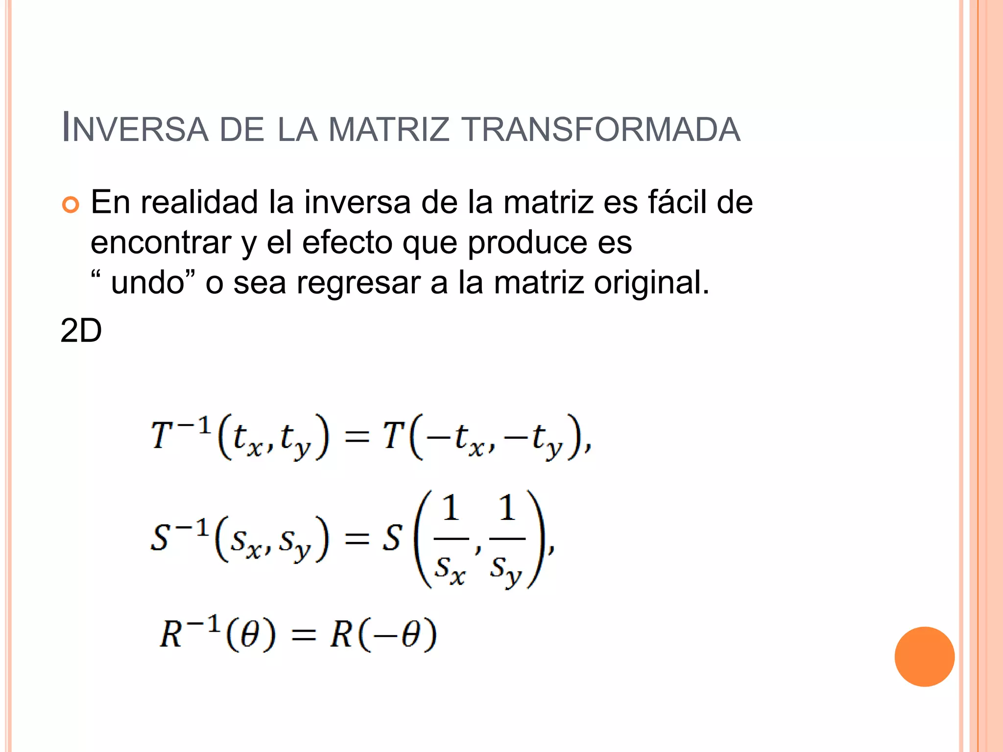 Inversa de la matriz transformadaEn realidad la inversa de la matriz es fácil de encontrar y el efecto que produce es                        “ undo” o sea regresar a la matriz original.2D                                         
