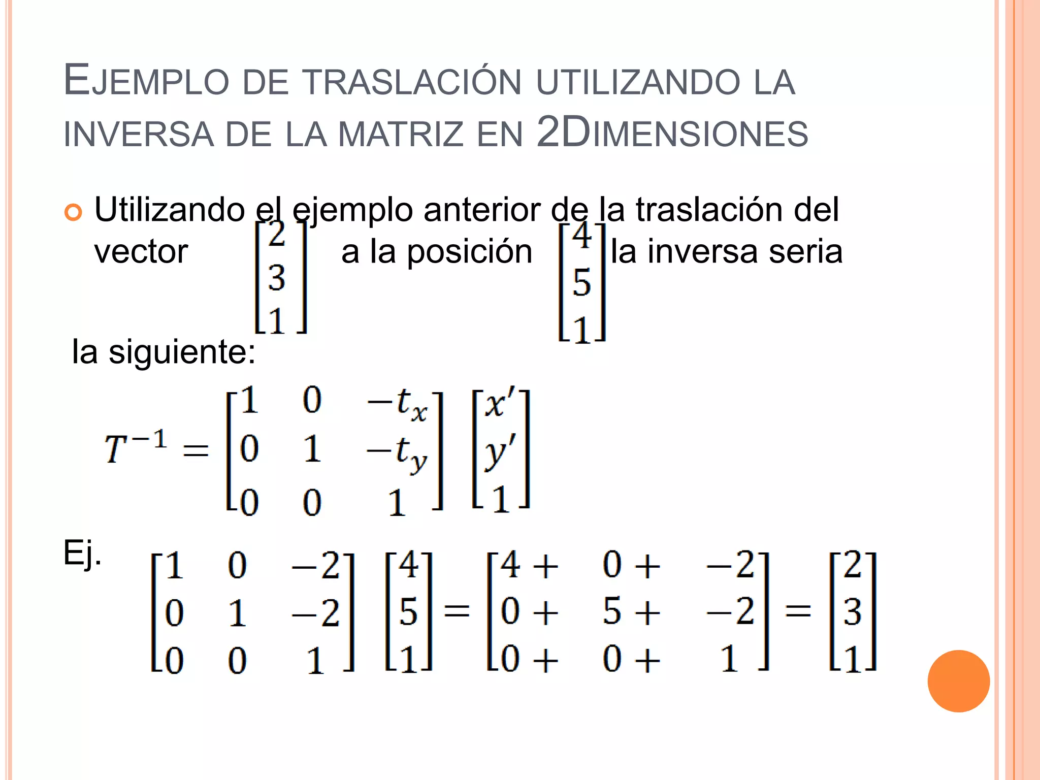 Ejemplo de traslación utilizando la inversa de la matriz en 2DimensionesUtilizando el ejemplo anterior de la traslación del     vector                a la posición        la inversa seria  la siguiente:Ej.